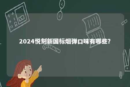 2024悦刻新国标烟弹口味有哪些
？ 